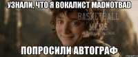 Узнали, что я вокалист Madnotbad попросили автограф