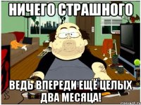 ничего страшного ведь впереди ещё целых два месяца!