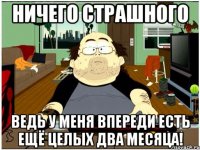 ничего страшного ведь у меня впереди есть ещё целых два месяца!