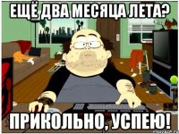 ещё два месяца лета? прикольно, успею!