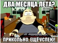 два месяца лета? прикольно, ещё успею!