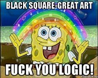 Black Square-Great Art Fuck YOU LOGIC!
