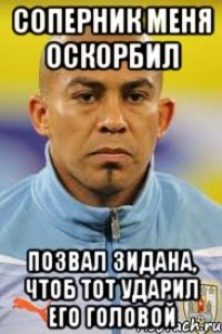 Соперник меня оскорбил позвал Зидана, чтоб тот ударил его головой