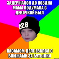 Задержался до поздна мама подумала с девочкой был Насамом деле ебался с бомжами за бутылки