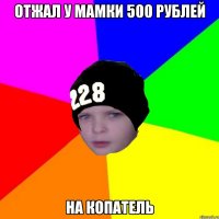 отжал у мамки 500 рублей на копатель