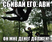 сбивай его, ави он мне денег должен!
