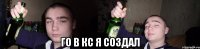  го в кс я создал