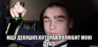  ищу девушку,которая полюбит мою душу