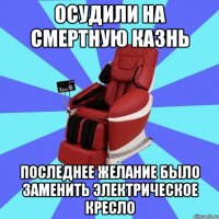 ОСУДИЛИ НА СМЕРТНУЮ КАЗНЬ ПОСЛЕДНЕЕ ЖЕЛАНИЕ БЫЛО ЗАМЕНИТЬ ЭЛЕКТРИЧЕСКОЕ КРЕСЛО