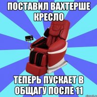 ПОСТАВИЛ ВАХТЕРШЕ КРЕСЛО ТЕПЕРЬ ПУСКАЕТ В ОБЩАГУ ПОСЛЕ 11