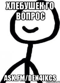 хлебушек го вопрос ask.fm/den4ikcs