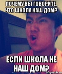 Почему вы говорите, что школа наш дом? Если школа не наш дом?