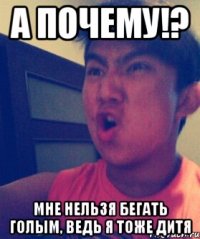А почему!? Мне нельзя бегать голым, ведь я тоже дитя