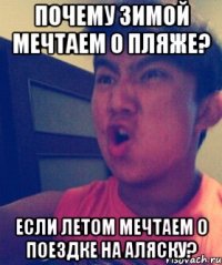 Почему зимой мечтаем о пляже? Если летом мечтаем о поездке на аляску?
