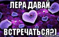 Лера давай Встречаться?)