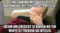 cind eram mai mic,adultii des raspundeau "Veti creste veti intelege" acum am crescut si nihuia nu tin minte ce trebuia sa inteleg.