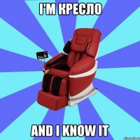 I'm КРЕСЛО and I know It