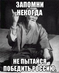 Запомни некогда не пытайся победить Россию.