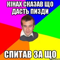 Кінах сказав що дасть пизди Спитав за що