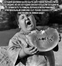 сегодня должна было быть доставка, перенесли на сегождня, но он сеггодня сказал что если сегодня не привезете то Ремень переноса изображения оригинальный Samsung CLP-T660B (50000 стр.) ему завтра уже не нужен будет 