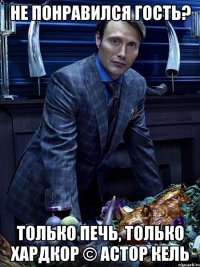 не понравился гость? только печь, только хардкор © Астор Кель
