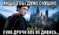 якщо тобі дуже скушно сука дрочи але не дивись