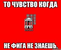 то чувство когда не фига не знаешь.