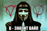  В - значит вайп