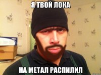 я твой лока на метал распилил