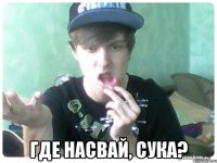  Где насвай, сука?