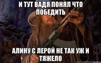 И тут Вадя понял что победить Алину с Лерой не так уж и тяжело