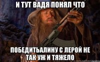 И тут Вадя понял что победитьАлину с Лерой не так уж и тяжело