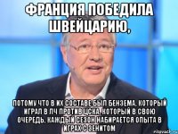 Франция победила Швейцарию, потому что в их составе был Бензема, который играл в ЛЧ против ЦСКА, который в свою очередь, каждый сезон набирается опыта в играх с Зенитом