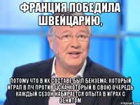 Франция победила Швейцарию, потому что в их составе был Бензема, который играл в ЛЧ против ЦСКА, который в свою очередь каждый сезон набирается опыта в играх с Зенитом