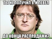 Ты не получил 8-й левел до конца распродажи?