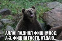  Алло! Поднял фишку под A-3, фишка гостя, отдаю...