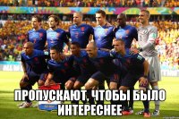  ПРОПУскают, чтобы было интереснее