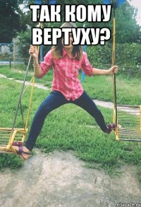 Так кому вертуху? 