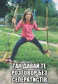  Так давай те розговор без сеператистів