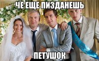 че еще пизданешь петушок
