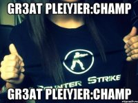 Gr3at Ple[Y]er:ChAmP Gr3at Ple[Y]er:ChAmP