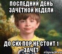 последний день зачётной недели до сих пор не стоит 1 зачёт