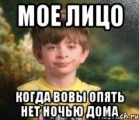 Мое лицо Когда Вовы опять нет ночью дома