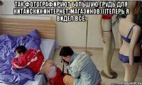Так фотографируют большую грудь для китайских интернет-магазинов)))Теперь я видел все. 