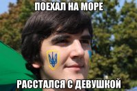 Поехал на море Расстался с девушкой