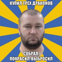 купил трёх драконов собрал, покрасил-выбросил