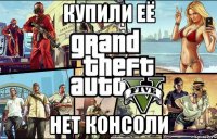 Купили её Нет консоли