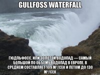 Gullfoss Waterfall Гюдльфосс, или Золотой водопад — самый большой по объему водопад в Европе. В среднем составляет 109 м³/сек и летом до 130 м³/сек
