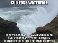 Gullfoss Waterfall Золотой водопад — самый большой по объему водопад в Европе. В среднем составляет 109 м³/сек и летом до 130 м³/сек