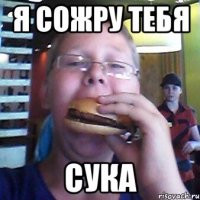 Я сожру тебя Сука